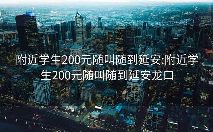 附近学生200元随叫随到延安:附近学生200元随叫随到延安龙口