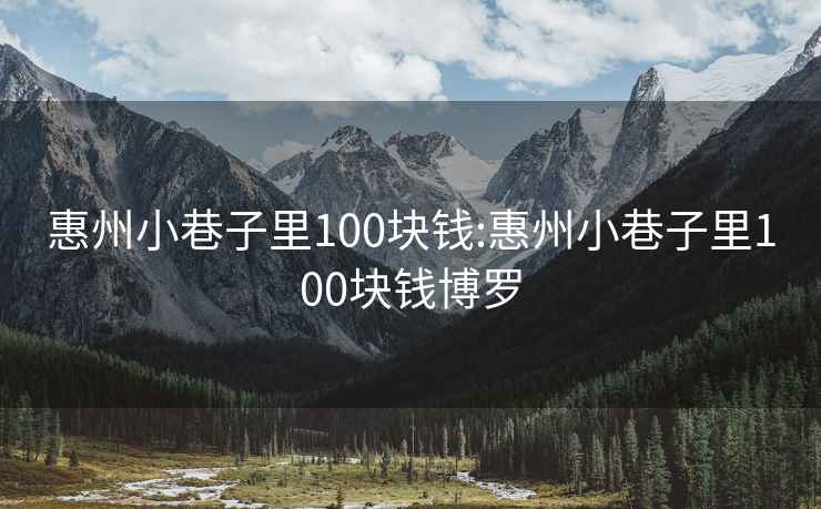 惠州小巷子里100块钱:惠州小巷子里100块钱博罗