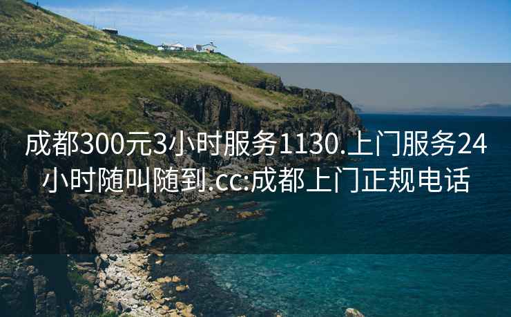 成都300元3小时服务1130.上门服务24小时随叫随到.cc:成都上门正规电话