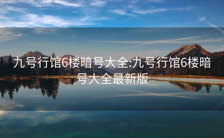 九号行馆6楼暗号大全:九号行馆6楼暗号大全最新版