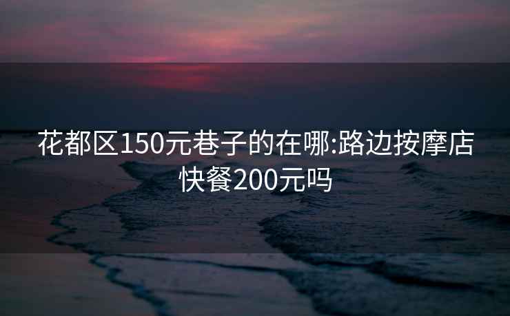 花都区150元巷子的在哪:路边按摩店快餐200元吗