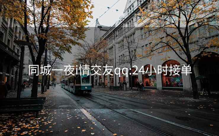 同城一夜i情交友qq:24小时接单