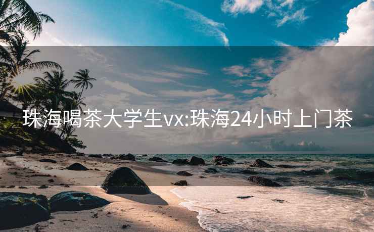 珠海喝茶大学生vx:珠海24小时上门茶