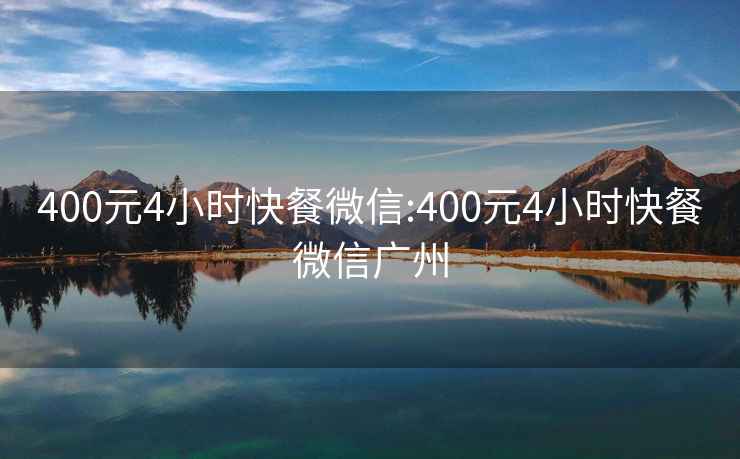 400元4小时快餐微信:400元4小时快餐微信广州