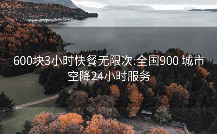 600块3小时快餐无限次:全国900 城市空降24小时服务