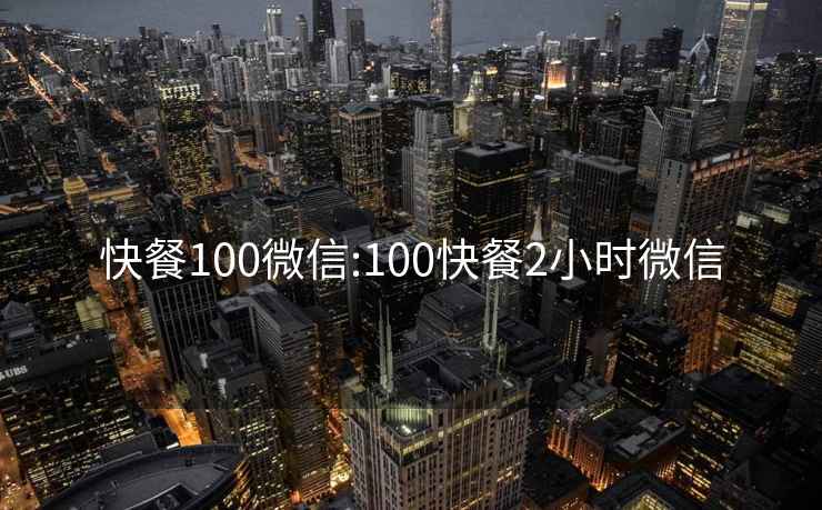 快餐100微信:100快餐2小时微信