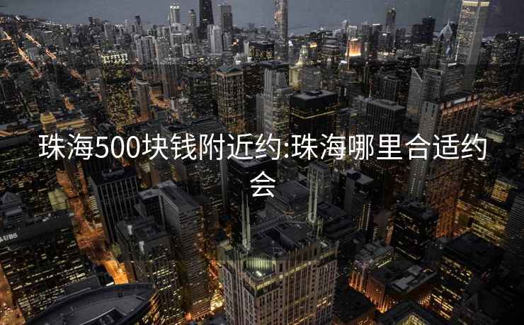 珠海500块钱附近约:珠海哪里合适约会