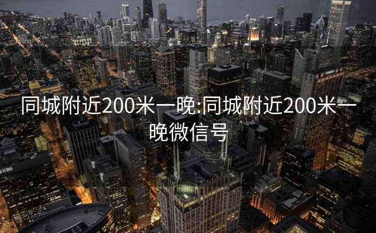 同城附近200米一晚:同城附近200米一晚微信号