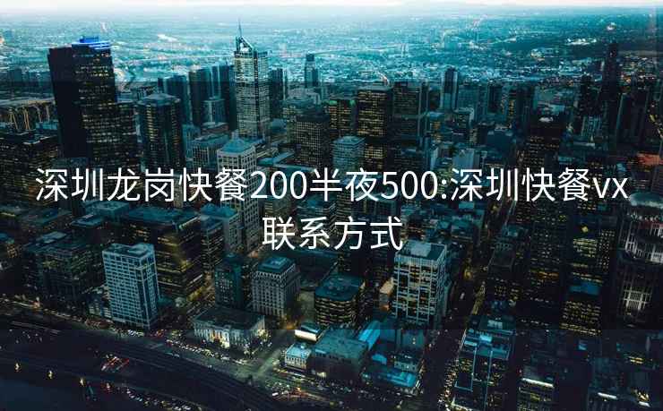 深圳龙岗快餐200半夜500:深圳快餐vx联系方式