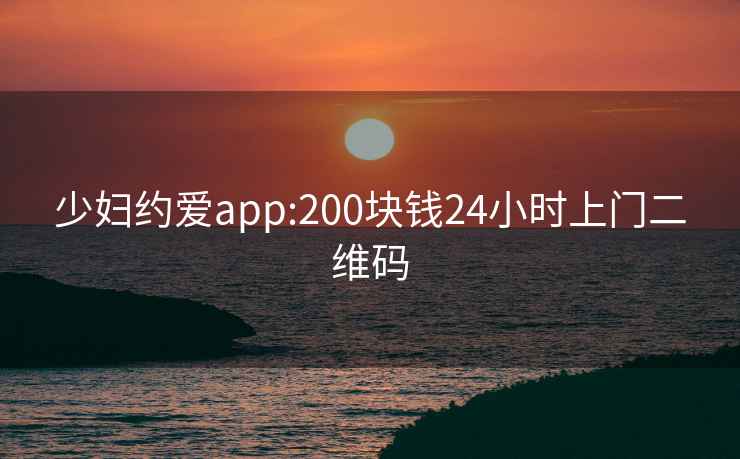 少妇约爱app:200块钱24小时上门二维码