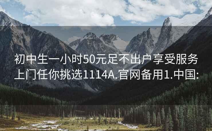 初中生一小时50元足不出户享受服务上门任你挑选1114A.官网备用1.中国: