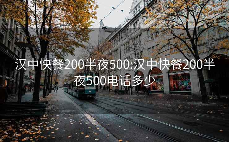 汉中快餐200半夜500:汉中快餐200半夜500电话多少