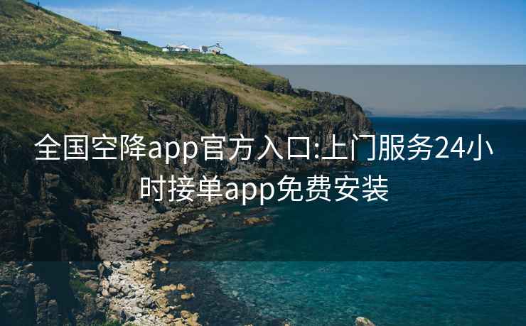 全国空降app官方入口:上门服务24小时接单app免费安装