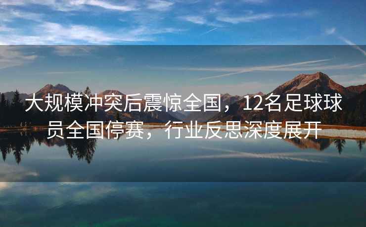 大规模冲突后震惊全国，12名足球球员全国停赛，行业反思深度展开