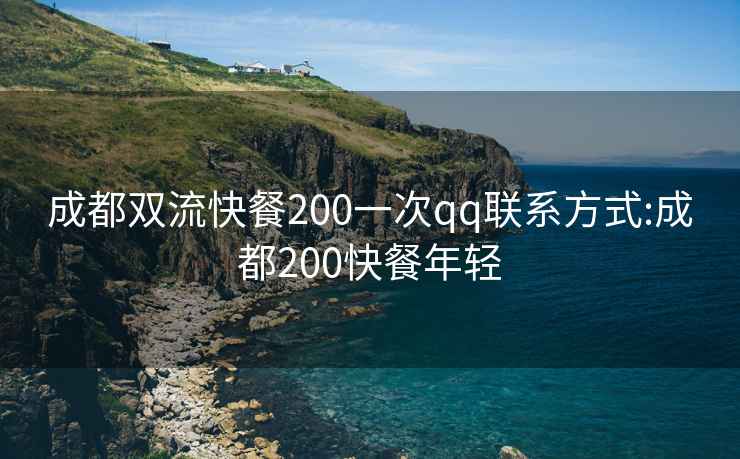 成都双流快餐200一次qq联系方式:成都200快餐年轻