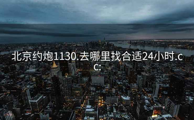 北京约炮1130.去哪里找合适24小时.cc: