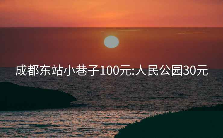 成都东站小巷子100元:人民公园30元