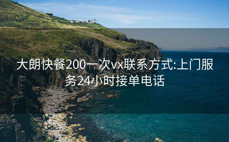 大朗快餐200一次vx联系方式:上门服务24小时接单电话