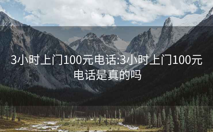 3小时上门100元电话:3小时上门100元电话是真的吗