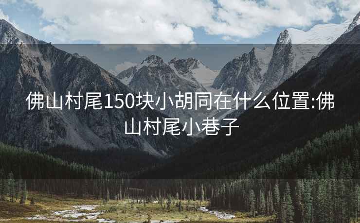 佛山村尾150块小胡同在什么位置:佛山村尾小巷子