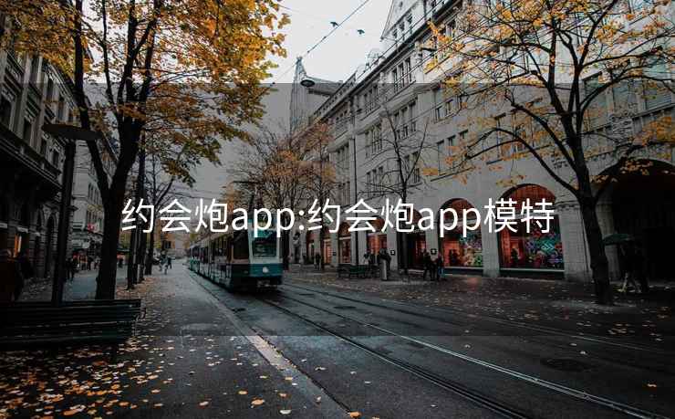 约会炮app:约会炮app模特