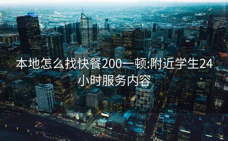 本地怎么找快餐200一顿:附近学生24小时服务内容