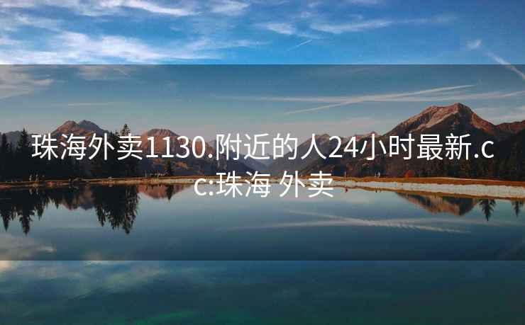 珠海外卖1130.附近的人24小时最新.cc:珠海 外卖