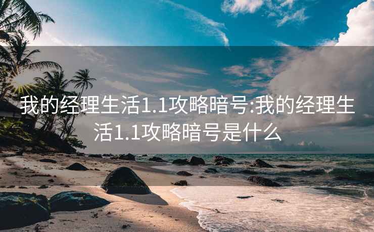 我的经理生活1.1攻略暗号:我的经理生活1.1攻略暗号是什么