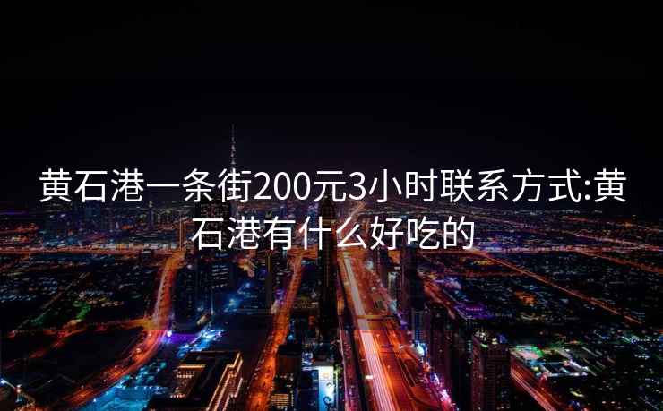 黄石港一条街200元3小时联系方式:黄石港有什么好吃的