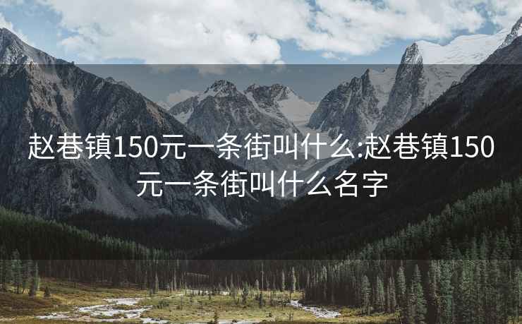 赵巷镇150元一条街叫什么:赵巷镇150元一条街叫什么名字