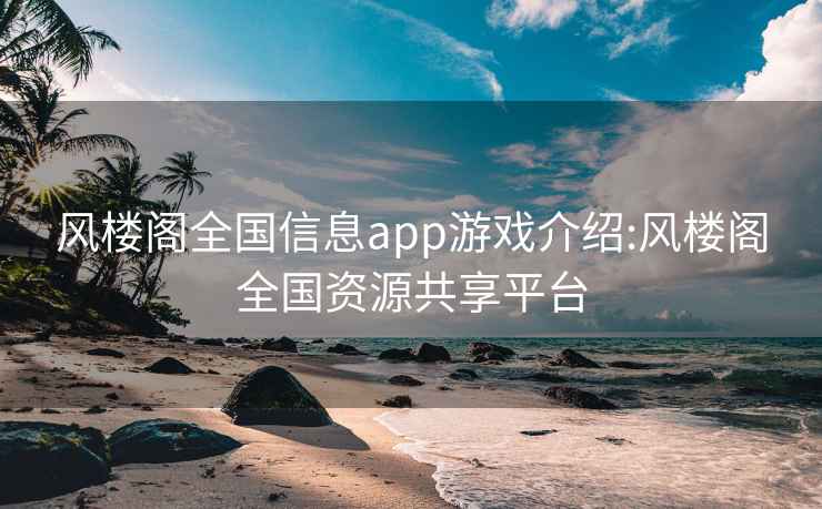 风楼阁全国信息app游戏介绍:风楼阁全国资源共享平台