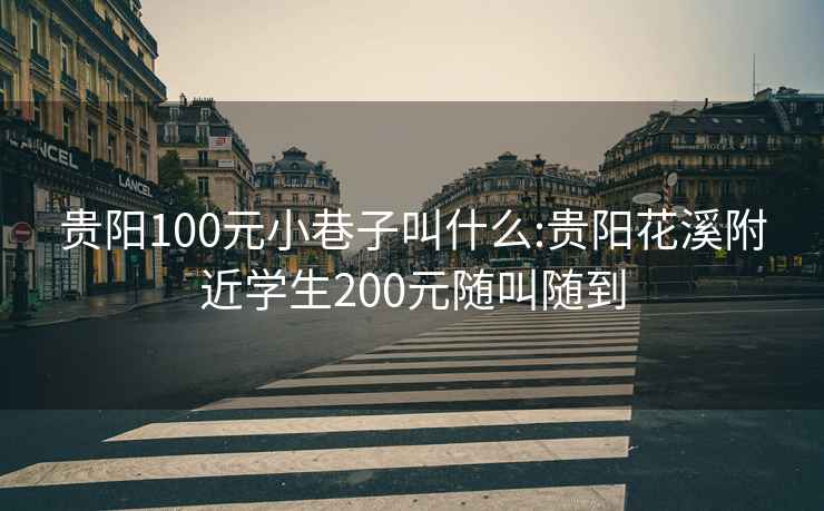 贵阳100元小巷子叫什么:贵阳花溪附近学生200元随叫随到