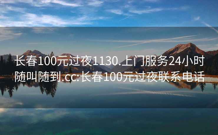 长春100元过夜1130.上门服务24小时随叫随到.cc:长春100元过夜联系电话