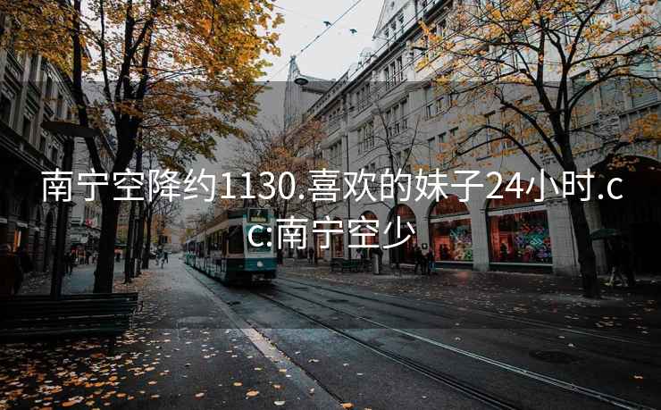 南宁空降约1130.喜欢的妹子24小时.cc:南宁空少