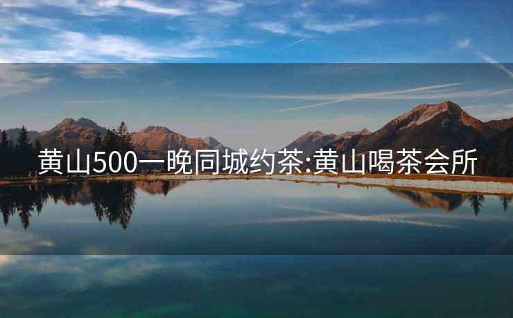 黄山500一晚同城约茶:黄山喝茶会所