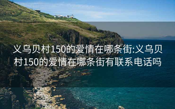 义乌贝村150的爱情在哪条街:义乌贝村150的爱情在哪条街有联系电话吗