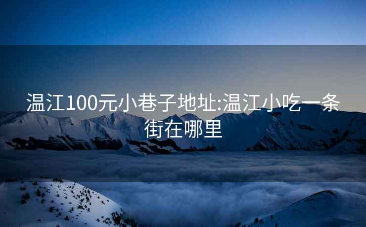 温江100元小巷子地址:温江小吃一条街在哪里