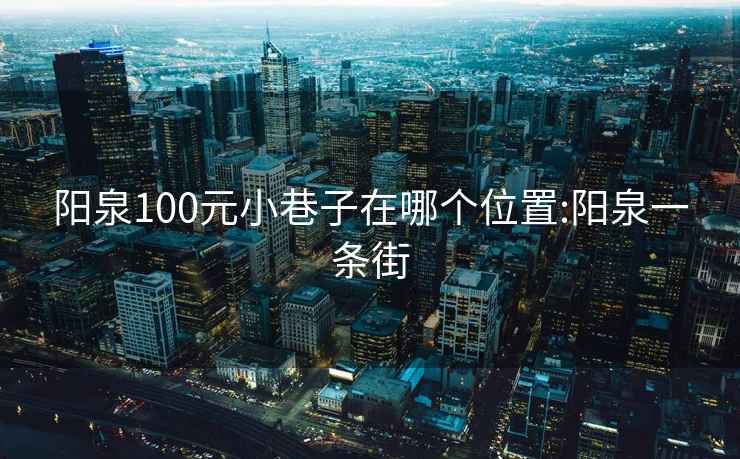 阳泉100元小巷子在哪个位置:阳泉一条街