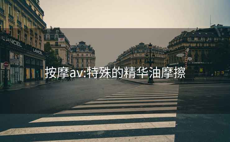 按摩av:特殊的精华油摩擦