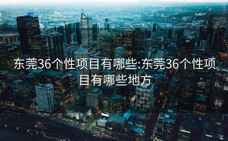 东莞36个性项目有哪些:东莞36个性项目有哪些地方