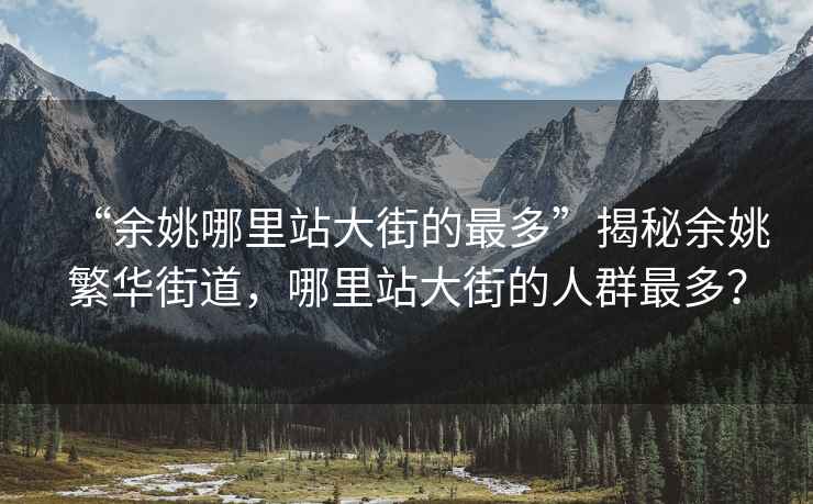 “余姚哪里站大街的最多”揭秘余姚繁华街道，哪里站大街的人群最多？