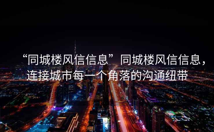 “同城楼风信信息”同城楼风信信息，连接城市每一个角落的沟通纽带