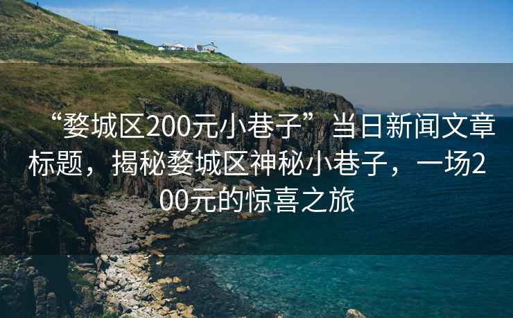 “婺城区200元小巷子”当日新闻文章标题，揭秘婺城区神秘小巷子，一场200元的惊喜之旅