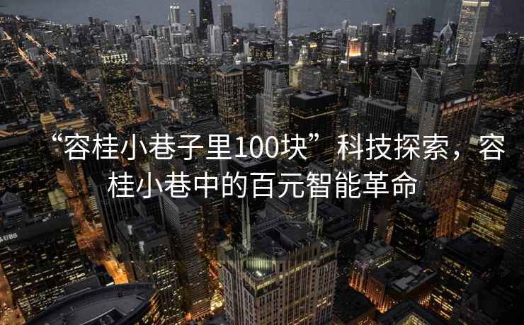 “容桂小巷子里100块”科技探索，容桂小巷中的百元智能革命