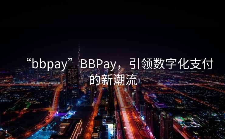 “bbpay”BBPay，引领数字化支付的新潮流