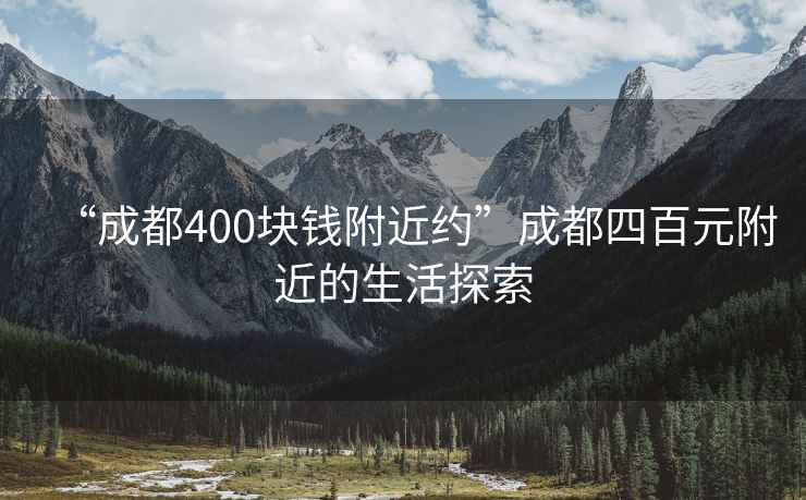 “成都400块钱附近约”成都四百元附近的生活探索