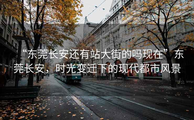 “东莞长安还有站大街的吗现在”东莞长安，时光变迁下的现代都市风景