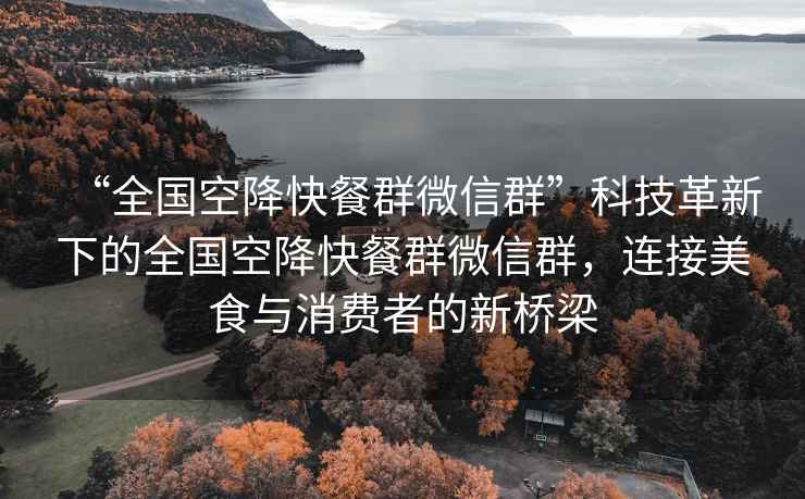 “全国空降快餐群微信群”科技革新下的全国空降快餐群微信群，连接美食与消费者的新桥梁