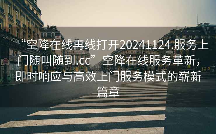 “空降在线再线打开20241124.服务上门随叫随到.cc”空降在线服务革新，即时响应与高效上门服务模式的崭新篇章