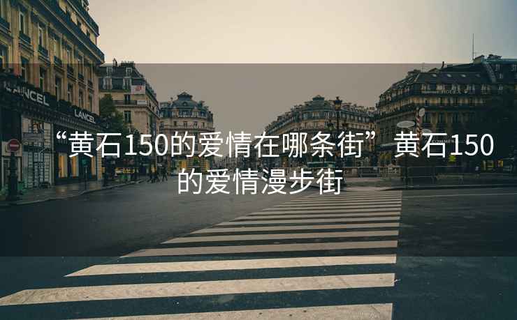 “黄石150的爱情在哪条街”黄石150的爱情漫步街